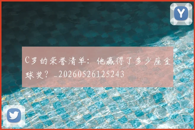 C罗的荣誉清单：他赢得了多少座金球奖？_20260526125243