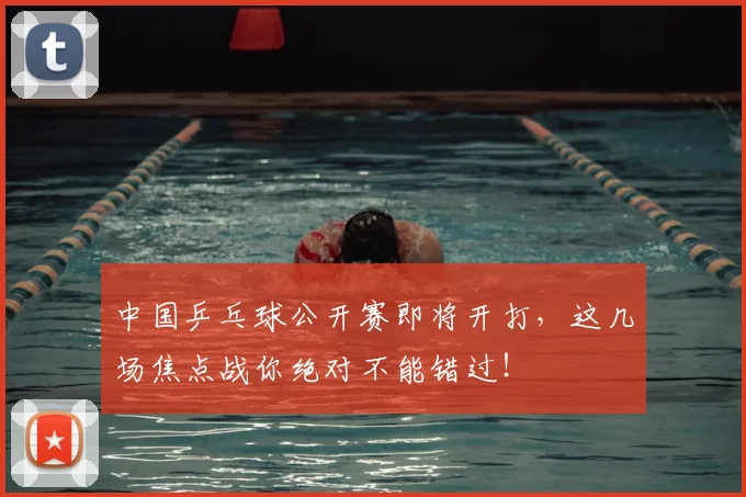 中国乒乓球公开赛即将开打，这几场焦点战你绝对不能错过！