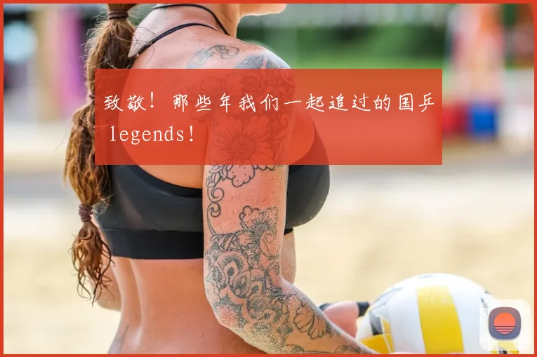 致敬！那些年我们一起追过的国乒 legends！