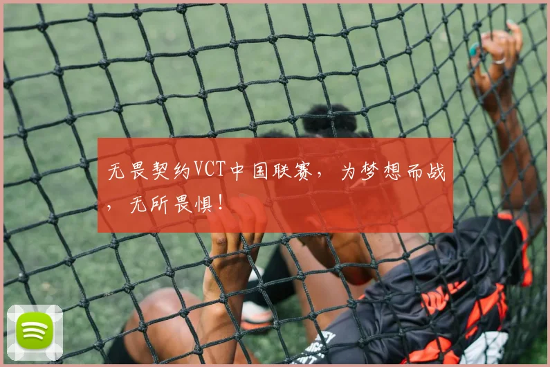 无畏契约VCT中国联赛，为梦想而战，无所畏惧！