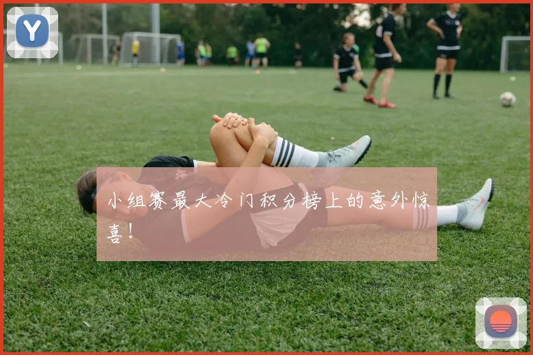小组赛最大冷门积分榜上的意外惊喜！
