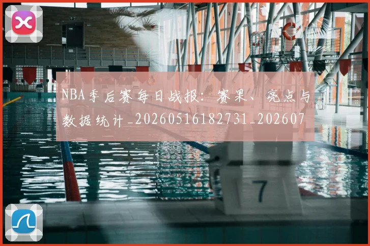 NBA季后赛每日战报：赛果、亮点与数据统计_20260516182731_20260702164437