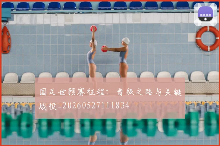国足世预赛征程：晋级之路与关键战役_20260527111834