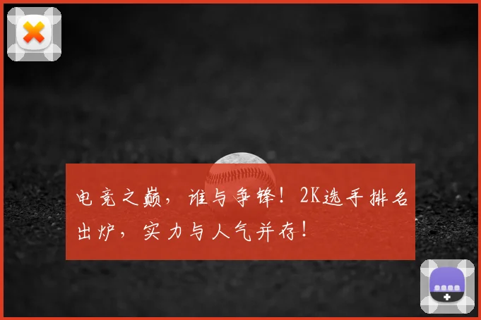电竞之巅，谁与争锋！2K选手排名出炉，实力与人气并存！