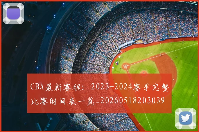 CBA最新赛程：2023-2024赛季完整比赛时间表一览_20260518203039