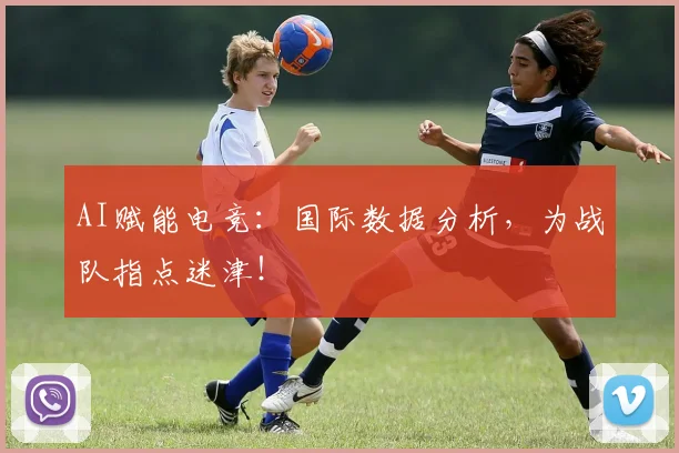 AI赋能电竞：国际数据分析，为战队指点迷津！