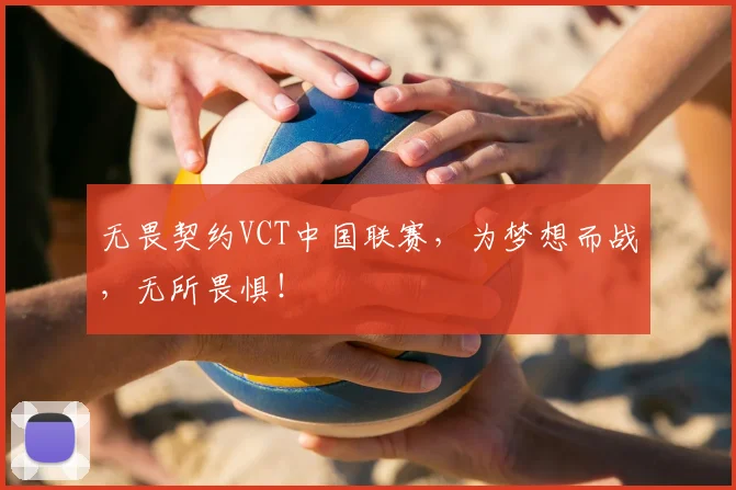 无畏契约VCT中国联赛，为梦想而战，无所畏惧！