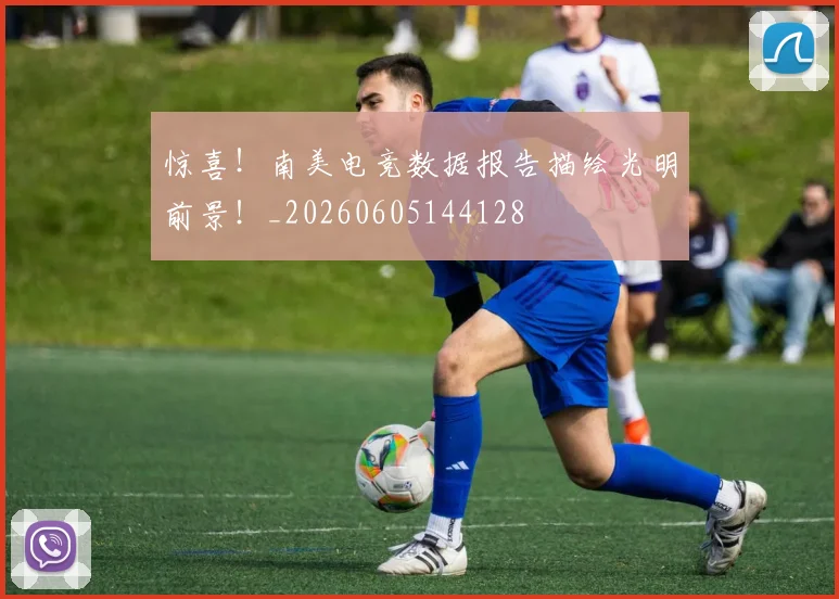 惊喜！南美电竞数据报告描绘光明前景！_20260605144128