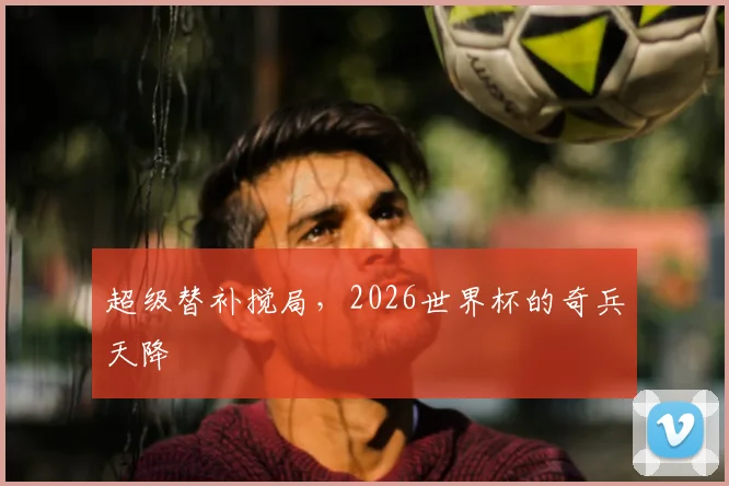 超级替补搅局，2026世界杯的奇兵天降
