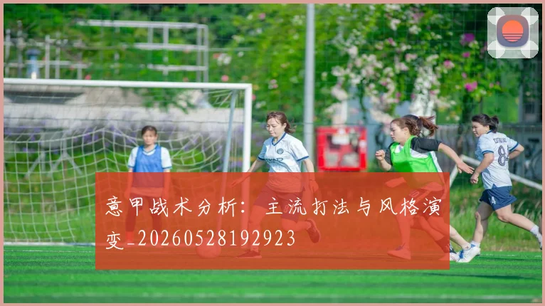 意甲战术分析：主流打法与风格演变_20260528192923