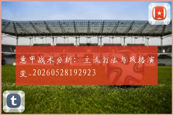 意甲战术分析：主流打法与风格演变_20260528192923