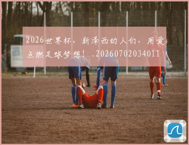 2026世界杯，新泽西的人们，用爱点燃足球梦想！_20260702034011