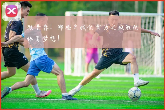 致青春！那些年我们曾为之疯狂的体育梦想！