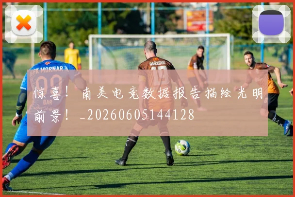 惊喜！南美电竞数据报告描绘光明前景！_20260605144128