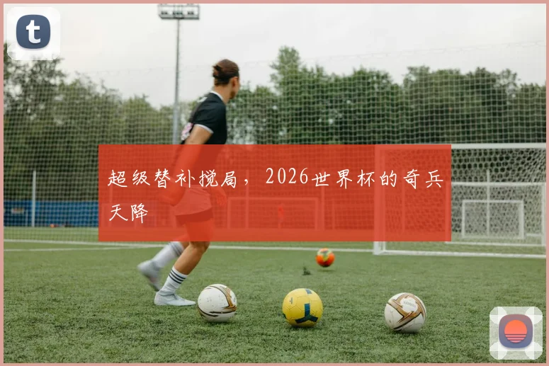 超级替补搅局，2026世界杯的奇兵天降