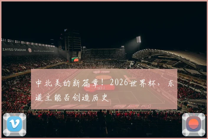 中北美的新篇章！2026世界杯，东道主能否创造历史