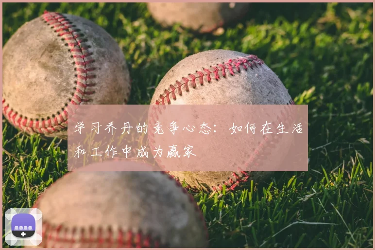 学习乔丹的竞争心态：如何在生活和工作中成为赢家