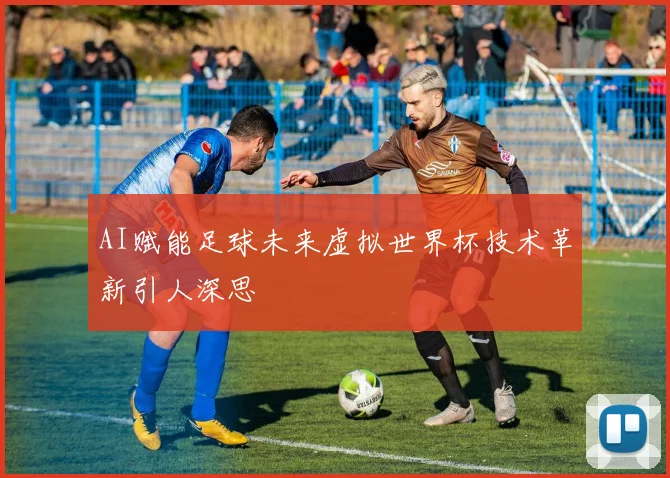 AI赋能足球未来虚拟世界杯技术革新引人深思